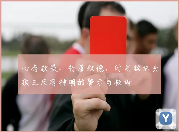 心存敬畏，行善积德，时刻铭记头顶三尺有神明的警示与教诲