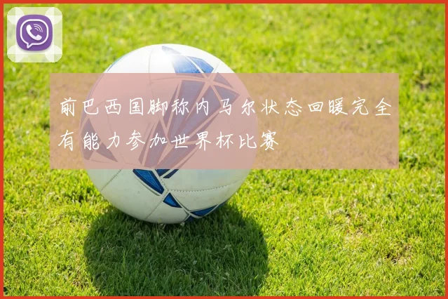前巴西国脚称内马尔状态回暖完全有能力参加世界杯比赛