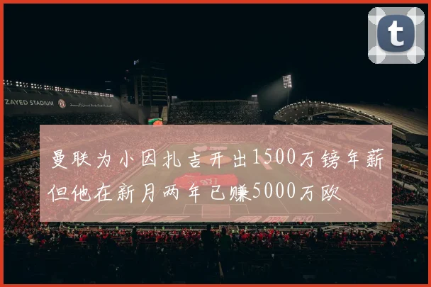 曼联为小因扎吉开出1500万镑年薪但他在新月两年已赚5000万欧