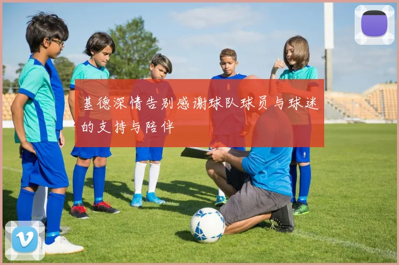 基德深情告别感谢球队球员与球迷的支持与陪伴