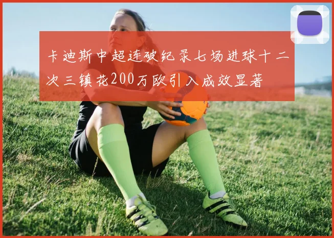 卡迪斯中超连破纪录七场进球十二次三镇花200万欧引入成效显著